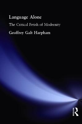 Language Alone: The Critical Fetish of Modernity - Harpham, Geoffrey Galt