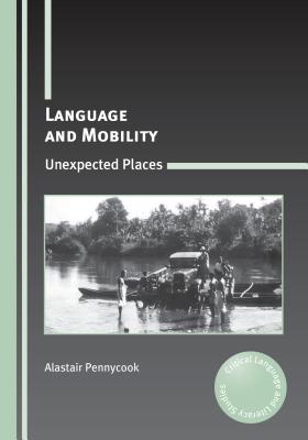 Language and Mobility: Unexpected Places - Pennycook, Alastair