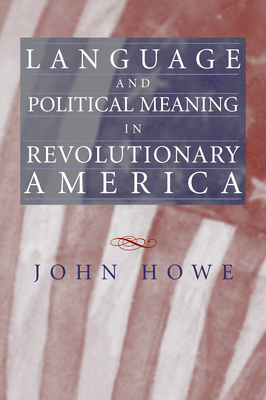 Language and Political Meaning in Revolutionary America - Howe, John
