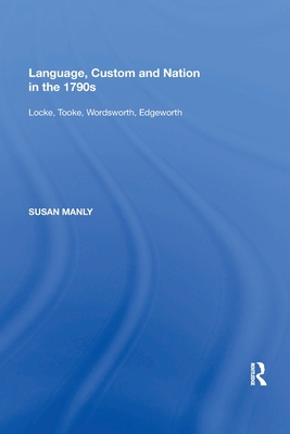 Language, Custom and Nation in the 1790s: Locke, Tooke, Wordsworth, Edgeworth - Manly, Susan