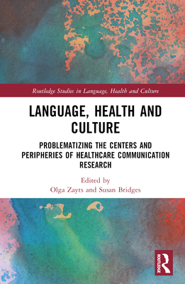 Language, Health and Culture: Problematizing the Centers and Peripheries of Healthcare Communication Research - Zayts-Spence, Olga (Editor), and Bridges, Susan M (Editor)