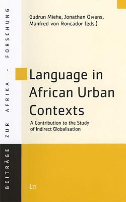 Language in African Urban Contexts: A Contribution to the Study of Indirect Globalisation Volume 31 - Miehe, Gudrun (Editor), and Owens, Jonathan (Editor), and Roncador, Manfred Von (Editor)