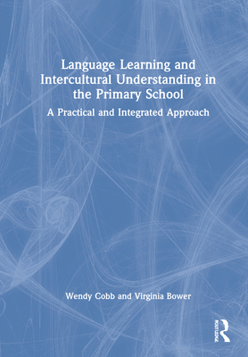 Language Learning and Intercultural Understanding in the Primary School: A Practical and Integrated Approach - Cobb, Wendy, and Bower, Virginia