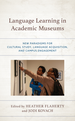 Language Learning in Academic Museums: New Paradigms for Cultural Study, Language Acquisition, and Campus Engagement - Flaherty, Heather (Editor), and Kovach, Jodi (Editor)