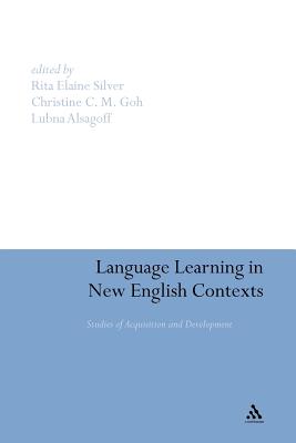 Language Learning in New English Contexts: Studies of Acquisition and Development - Silver, Rita Elaine (Editor), and Alsagoff, Lubna (Editor), and Goh, Christine C M (Editor)