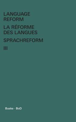 Language Reform - La rforme des langues - Sprachreform / Language Reform - La rforme des langues - Sprachreform Volume III - Fodor, Istvn (Editor), and Hagge, Claude (Editor)