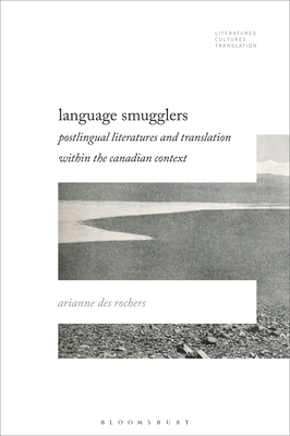 Language Smugglers: Postlingual Literatures and Translation within the Canadian Context - Rochers, Arianne Des