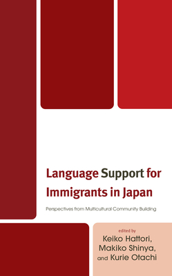 Language Support for Immigrants in Japan: Perspectives from Multicultural Community Building - Hattori, Keiko (Editor), and Shinya, Makiko (Editor), and Otachi, Kurie (Editor)