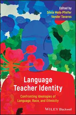 Language Teacher Identity: Confronting Ideologies of Language, Race, and Ethnicity - Melo-Pfeifer, Slvia (Editor), and Tavares, Vander (Editor)