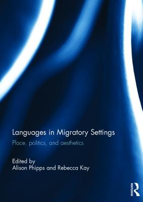 Languages in Migratory Settings: Place, Politics, and Aesthetics - Phipps, Alison (Editor), and Kay, Rebecca (Editor)