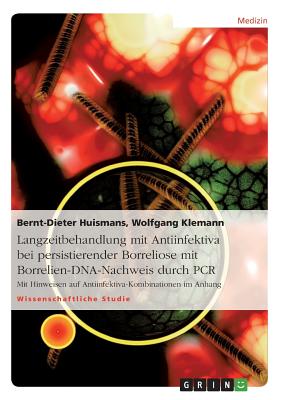 Langzeitbehandlung mit Antiinfektiva bei persistierender Borreliose mit Borrelien-DNA-Nachweis durch PCR: Mit Hinweisen auf Antiinfektiva-Kombinationen im Anhang - Huismans, Bernt-Dieter, Dr., and Klemann, Wolfgang, Dr.