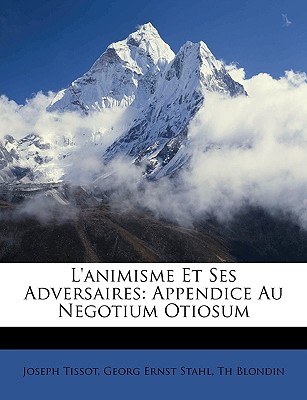 L'Animisme Et Ses Adversaires: Appendice Au Negotium Otiosum - Tissot, Joseph, and Stahl, Georg Ernst, and Blondin, Th