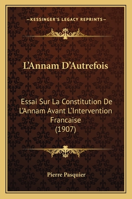 L'Annam D'Autrefois: Essai Sur La Constitution de L'Annam Avant L'Intervention Francaise (1907) - Pasquier, Pierre