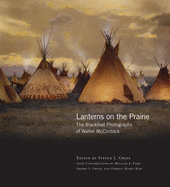 Lanterns on the Prairie, Volume 6: The Blackfeet Photographs of Walter McClintock