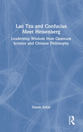 Lao Tzu and Confucius Meet Heisenberg: Leadership Wisdom from Quantum Science and Chinese Philosophy