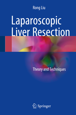 Laparoscopic Liver Resection: Theory and Techniques - Liu, Rong