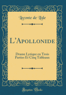 L'Apollonide: Drame Lyrique En Trois Parties Et Cinq Tableaux (Classic Reprint)