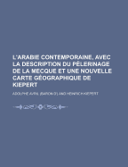 L'Arabie Contemporaine, Avec La Description Du Pelerinage de La Mecque Et Une Nouvelle Carte Geographique de Kiepert