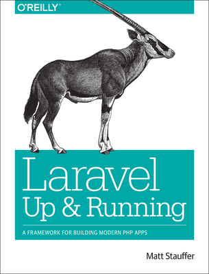 Laravel: Up and Running: A Framework for Building Modern PHP Apps - Stauffer, Matt