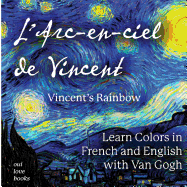 L'Arc-En-Ciel de Vincent / Vincent's Rainbow: Learn Colors in French and English with Van Gogh