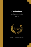 L'Archeologie: Sa Valeur, Ses Methodes; Tome 01