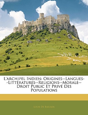 L'Archipel Indien: Origines--Langues--Litteratures--Religions--Morale--Droit Public Et Prive Des Populations - De Baecker, Louis