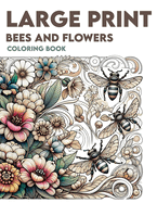 Large Print Bees and Flowers Coloring Book: Immerse yourself in a garden of delight as you color intricately detailed bees and blooming flowers in easy-to-see large print