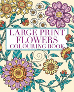 Large Print Flowers Colouring Book: Over 45 Images