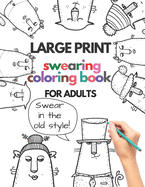Large print swearing coloring book for adults: Swear in the old style: Swear in the old style - profane and cuss word gift ideas - funny gag gift for adults and seniors - gift ideas