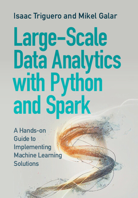 Large-Scale Data Analytics with Python and Spark: A Hands-on Guide to Implementing Machine Learning Solutions - Triguero, Isaac, and Galar, Mikel