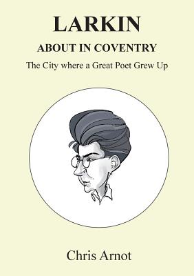 Larkin About in Coventry: The City where a Great Poet Grew Up - Arnot, Chris