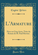 L'Armature: Pice En Cinq Actes, Tire Du Roman de M. Paul Hervieu (Classic Reprint)