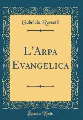 L'Arpa Evangelica (Classic Reprint) - Rossetti, Gabriele