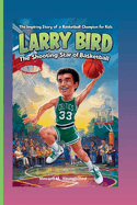 Larry Bird: The Shooting Star Of Basketball: The Inspiring Story Of A Basketball Champion For kids