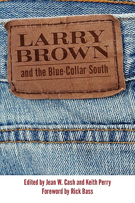 Larry Brown and the Blue-Collar South - Cash, Jean W (Editor), and Perry, Keith (Editor), and Bass, Rick (Foreword by)