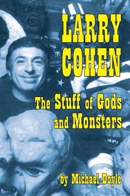 Larry Cohen: The Stuff of Gods and Monsters - Doyle, Michael, and Landon, Laurene (Foreword by)