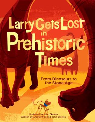 Larry Gets Lost in Prehistoric Times: From Dinosaurs to the Stone Age - Skewes, John, and Fox, Andrew
