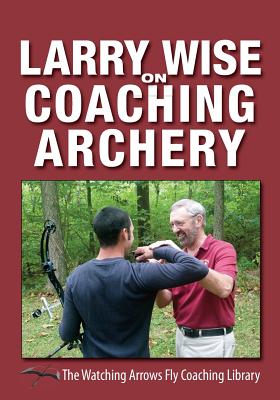 Larry Wise on Coaching Archery - Wise, Larry