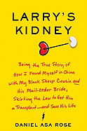 Larry's Kidney: Being the True Story of How I Found Myself in China with My Black Sheep Cousin and His Mail-Order Bride, Skirting the Law to Get Him a Transplant--And Save His Life