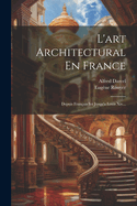 L'art Architectural En France: Depuis Franois Ier Jusqu'a Louis Xiv...