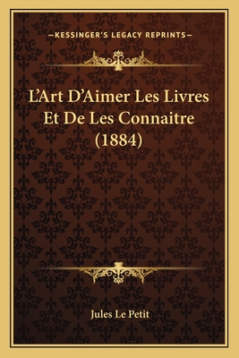 L'Art D'Aimer Les Livres Et de Les Connaitre (1884) - Le Petit, Jules