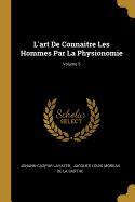 L'Art de Connaitre Les Hommes Par La Physionomie; Volume 5