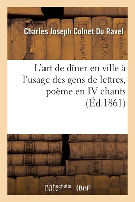 L'Art de Dner En Ville  l'Usage Des Gens de Lettres, Pome En IV Chants - Colnet Du Ravel, Charles Joseph