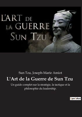 L'Art de la Guerre de Sun Tzu: Un guide complet sur la stratgie, la tactique et la philosophie du leadership. - Tzu, Sun, and Amiot, Joseph-Marie