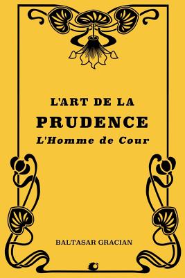 L'art de la prudence: L'Homme de cour - Houssaye, Amelot De La (Translated by), and Gracian, Baltasar