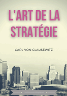 L'art de la strat?gie: Principes fondamentaux de strat?gie et de tactique militaire