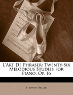 L'Art de Phraser: Twenty-Six Melodious Studies for Piano. Op. 16