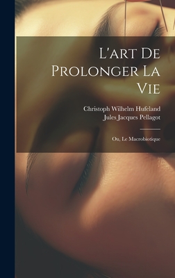 L'Art de Prolonger La Vie: Ou, Le Macrobiotique - Hufeland, Christoph Wilhelm