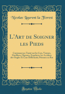 L'Art de Soigner Les Pieds: Contenant Un Traite Sur Les Cors, Verrues, Durillons, Oignons, Engelures, Les Accidens Des Ongles Et Leur Difformite; Presente Au Roi (Classic Reprint)