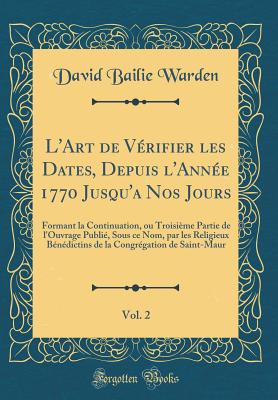 L'Art de V?rifier Les Dates, Depuis l'Ann?e 1770 Jusqu'a Nos Jours, Vol. 2: Formant La Continuation, Ou Troisi?me Partie de l'Ouvrage Publi?, Sous Ce Nom, Par Les Religieux B?n?dictins de la Congr?gation de Saint-Maur (Classic Reprint) - Warden, David Bailie